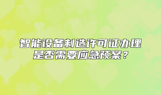 智能設(shè)備制造許可證辦理是否需要應(yīng)急預(yù)案？