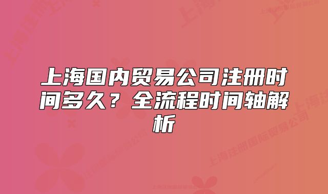 上海國(guó)內(nèi)貿(mào)易公司注冊(cè)時(shí)間多久？全流程時(shí)間軸解析