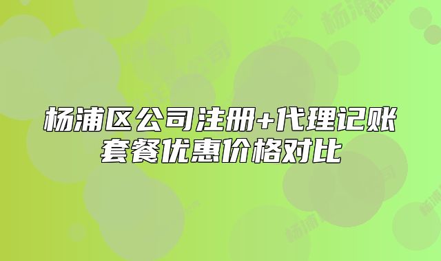 楊浦區(qū)公司注冊(cè)+代理記賬套餐優(yōu)惠價(jià)格對(duì)比