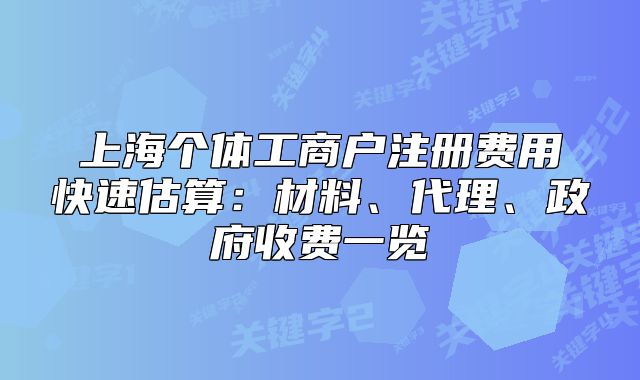 上海個體工商戶注冊費(fèi)用快速估算：材料、代理、政府收費(fèi)一覽