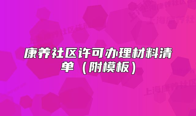 康養(yǎng)社區(qū)許可辦理材料清單（附模板）