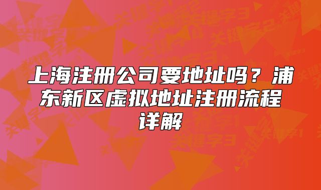 上海注冊(cè)公司要地址嗎？浦東新區(qū)虛擬地址注冊(cè)流程詳解