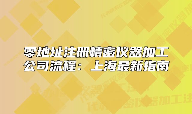零地址注冊精密儀器加工公司流程：上海最新指南