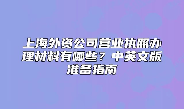 上海外資公司營業(yè)執(zhí)照辦理材料有哪些？中英文版準備指南