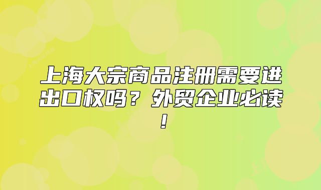 上海大宗商品注冊需要進出口權(quán)嗎？外貿(mào)企業(yè)必讀！