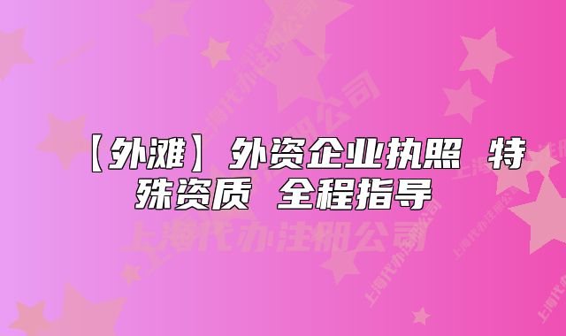 【外灘】外資企業(yè)執(zhí)照 特殊資質 全程指導