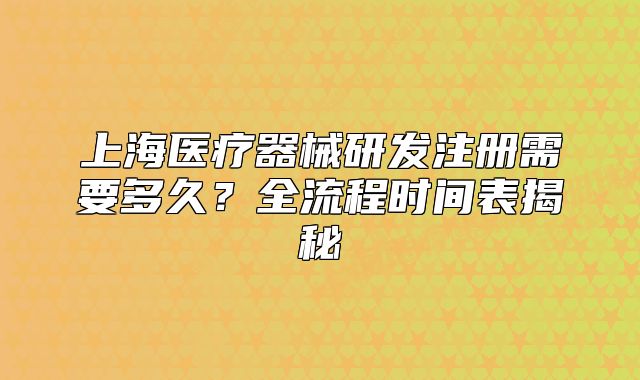 上海醫(yī)療器械研發(fā)注冊(cè)需要多久？全流程時(shí)間表揭秘