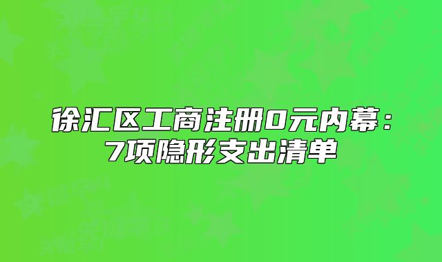 徐匯區(qū)工商注冊0元內幕：7項隱形支出清單