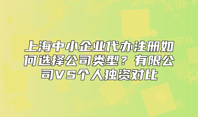 上海中小企業(yè)代辦注冊如何選擇公司類型？有限公司VS個人獨資對比