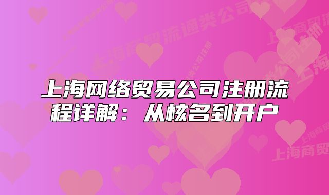 上海網(wǎng)絡(luò)貿(mào)易公司注冊流程詳解：從核名到開戶