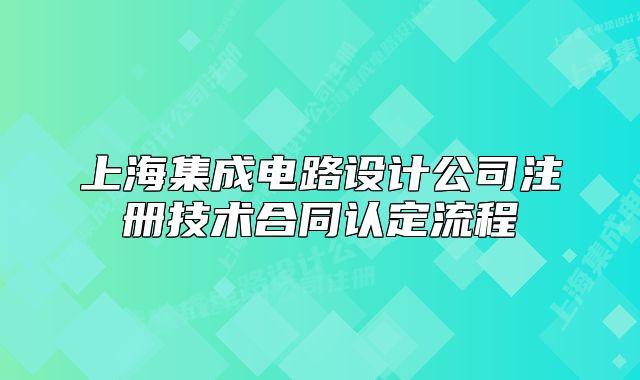 上海集成電路設(shè)計(jì)公司注冊(cè)技術(shù)合同認(rèn)定流程