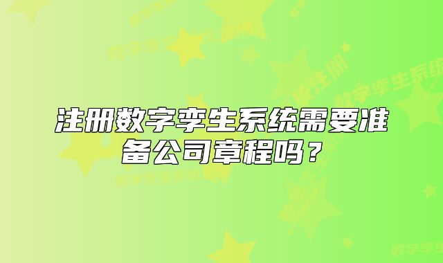 注冊數(shù)字孿生系統(tǒng)需要準備公司章程嗎？