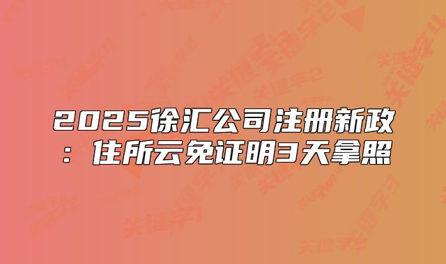 2025徐匯公司注冊新政：住所云免證明3天拿照