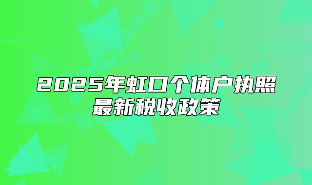 2025年虹口個(gè)體戶執(zhí)照最新稅收政策