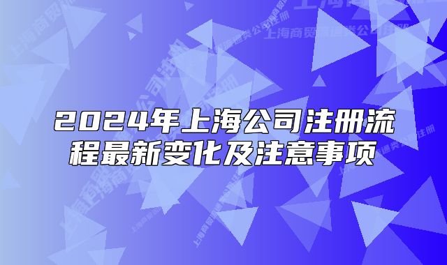 2024年上海公司注冊流程最新變化及注意事項