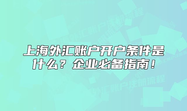 上海外匯賬戶開戶條件是什么？企業(yè)必備指南！
