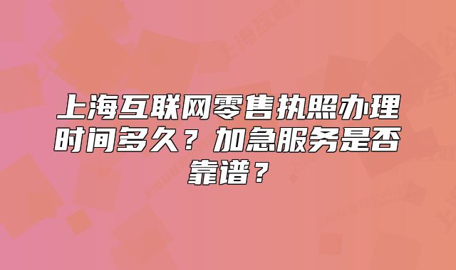 上?；ヂ?lián)網(wǎng)零售執(zhí)照辦理時間多久？加急服務是否靠譜？