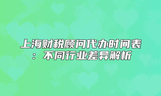 上海財稅顧問代辦時間表：不同行業(yè)差異解析
