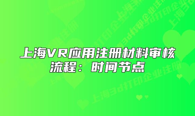 上海VR應(yīng)用注冊材料審核流程：時(shí)間節(jié)點(diǎn)