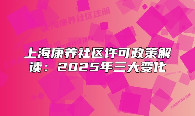 上海康養(yǎng)社區(qū)許可政策解讀：2025年三大變化
