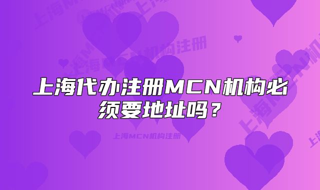 上海代辦注冊MCN機(jī)構(gòu)必須要地址嗎？