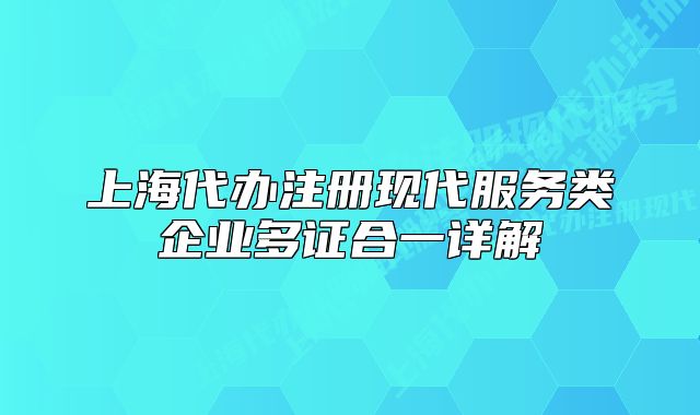 上海代辦注冊現(xiàn)代服務(wù)類企業(yè)多證合一詳解