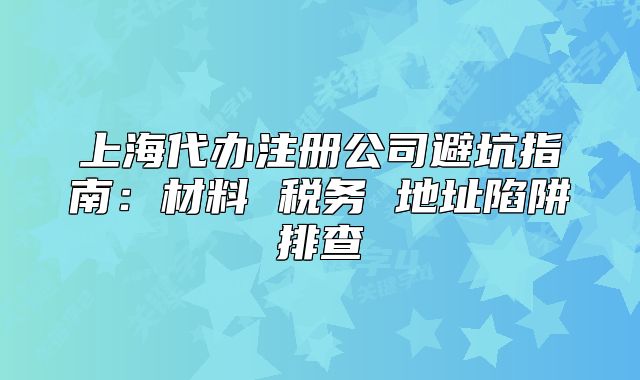 上海代辦注冊(cè)公司避坑指南：材料 稅務(wù) 地址陷阱排查