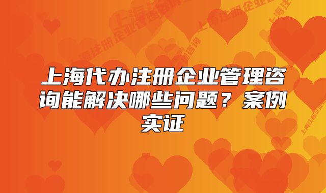 上海代辦注冊(cè)企業(yè)管理咨詢能解決哪些問題？案例實(shí)證