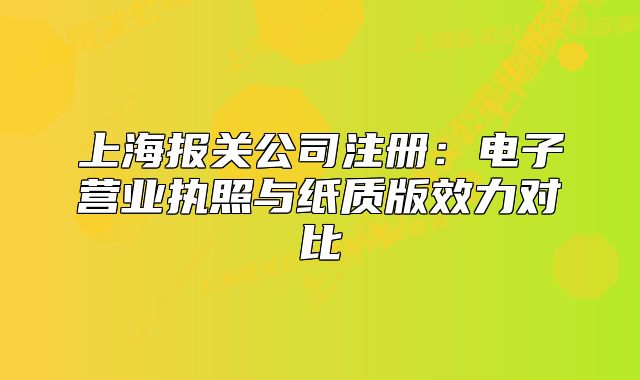 上海報關(guān)公司注冊:電子營業(yè)執(zhí)照與紙質(zhì)版效力對比