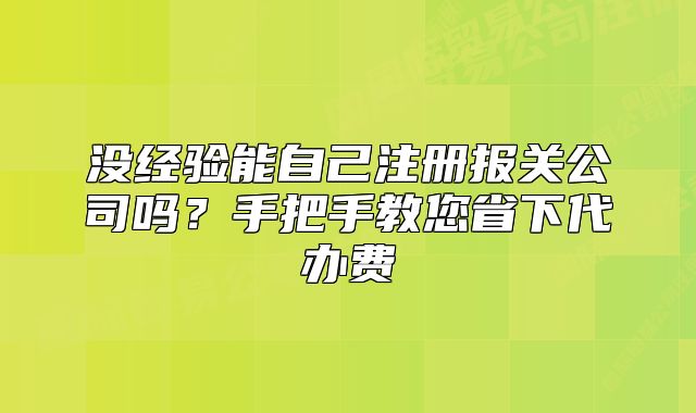 沒經(jīng)驗?zāi)茏约鹤詧箨P(guān)公司嗎？手把手教您省下代辦費
