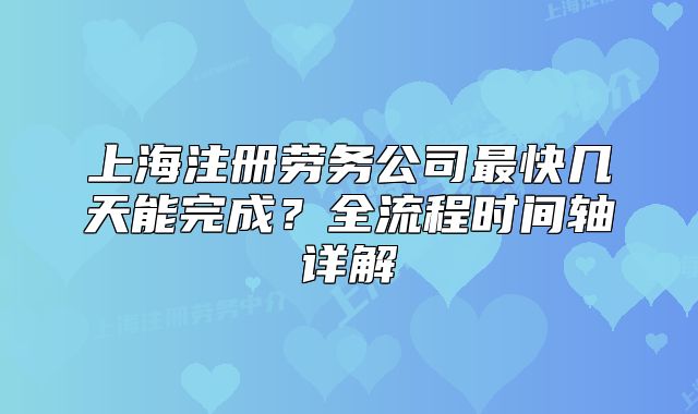 上海注冊勞務公司最快幾天能完成？全流程時間軸詳解