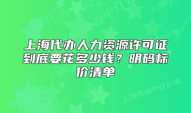 上海代辦人力資源許可證到底要花多少錢？明碼標(biāo)價清單