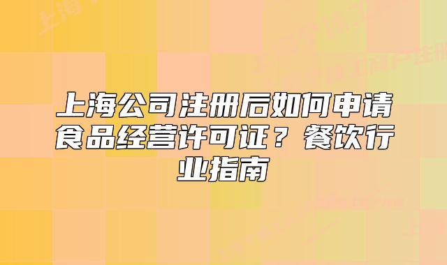 上海公司注冊后如何申請食品經(jīng)營許可證？餐飲行業(yè)指南