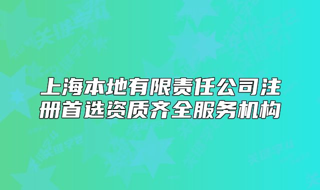 上海本地有限責(zé)任公司注冊首選資質(zhì)齊全服務(wù)機構(gòu)