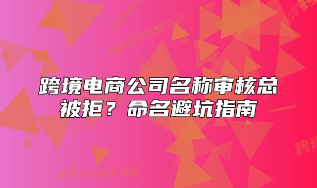 跨境電商公司名稱審核總被拒？命名避坑指南