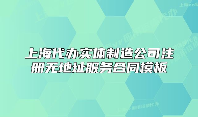 上海代辦實體制造公司注冊無地址服務合同模板
