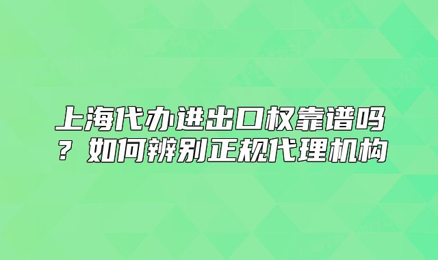 上海代辦進出口權(quán)靠譜嗎？如何辨別正規(guī)代理機構(gòu)