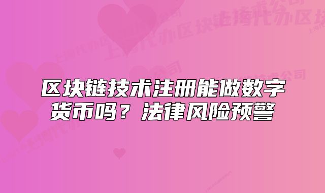 區(qū)塊鏈技術(shù)注冊(cè)能做數(shù)字貨幣嗎？法律風(fēng)險(xiǎn)預(yù)警