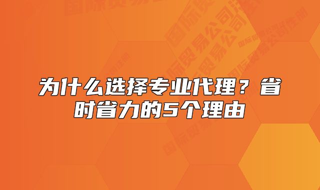 為什么選擇專業(yè)代理?省時(shí)省力的5個(gè)理由