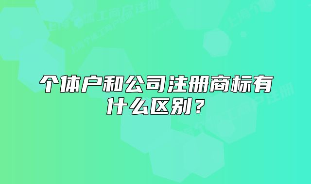 個(gè)體戶和公司注冊商標(biāo)有什么區(qū)別？