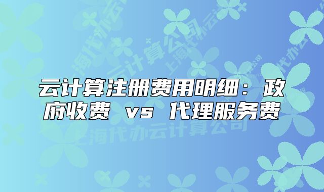 云計(jì)算注冊(cè)費(fèi)用明細(xì)：政府收費(fèi) vs 代理服務(wù)費(fèi)