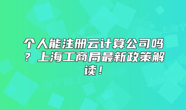 個人能注冊云計算公司嗎？上海工商局最新政策解讀！