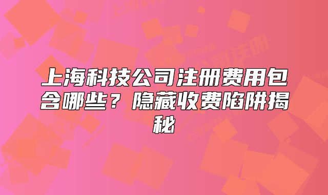上?？萍脊咀再M用包含哪些？隱藏收費陷阱揭秘