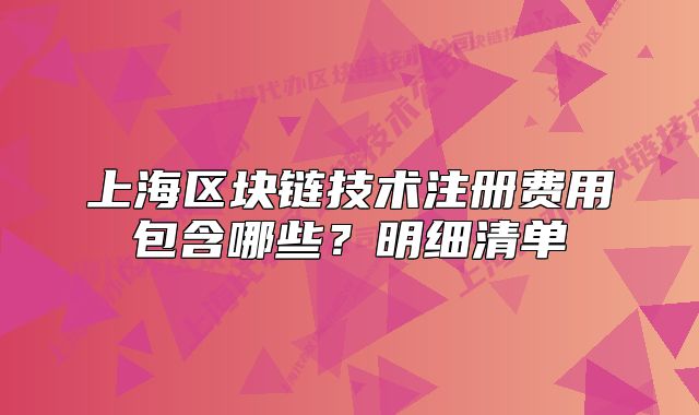 上海區(qū)塊鏈技術(shù)注冊費用包含哪些？明細清單