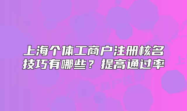 上海個體工商戶注冊核名技巧有哪些？提高通過率