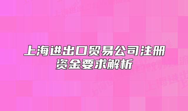 上海進(jìn)出口貿(mào)易公司注冊(cè)資金要求解析