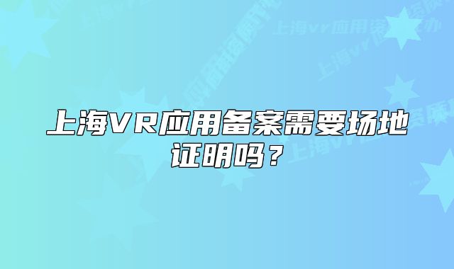 上海VR應(yīng)用備案需要場(chǎng)地證明嗎？