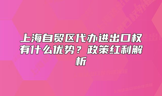 上海自貿(mào)區(qū)代辦進(jìn)出口權(quán)有什么優(yōu)勢(shì)？政策紅利解析