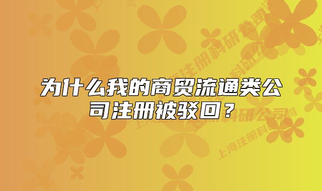 為什么我的商貿(mào)流通類公司注冊被駁回？