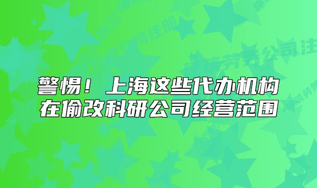 警惕！上海這些代辦機構(gòu)在偷改科研公司經(jīng)營范圍